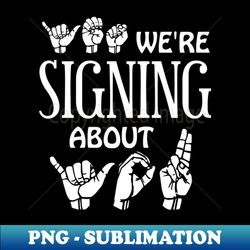 ASL YES Were Signing About YOU American Sign Language Design - Professional Sublimation Digital Download - Enhance Your Apparel with Stunning Detail