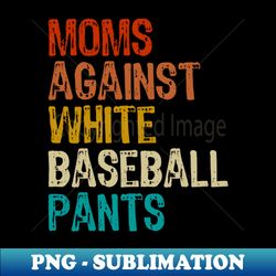 moms against white baseball pants - png transparent sublimation design - perfect for sublimation art