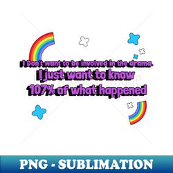 I dont want to be involved in the drama I just want to know 107 of what happened - High-Resolution PNG Sublimation File - Spice Up Your Sublimation Projects