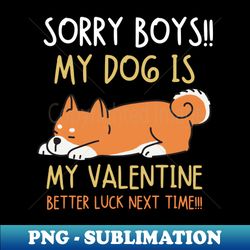 Sorry boys My dog is my valentine Better luck next time - Elegant Sublimation PNG Download - Boost Your Success with this Inspirational PNG Download
