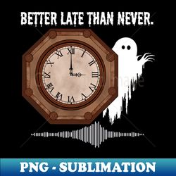 Better Late Than Never Ghost - PNG Transparent Sublimation File - Enhance Your Apparel with Stunning Detail