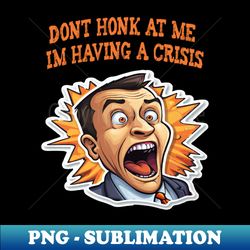 Dont Honk At Me Im Having A Crisis - Vintage Sublimation PNG Download - Boost Your Success with this Inspirational PNG Download