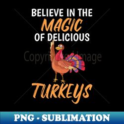 believe in the magic of delicious turkeys - PNG Transparent Sublimation Design - Enhance Your Apparel with Stunning Detail