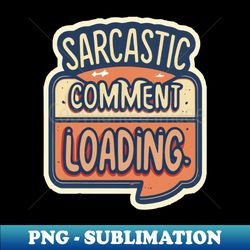 Sarcastic Comment Loading - Trendy Sublimation Digital Download - Defying the Norms
