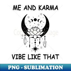 me and karma vibe like that - cool flowers and moon - exclusive png sublimation download - revolutionize your designs