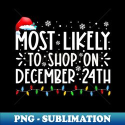 Most Likely To Shop On December 24th Funny Family Christmas - Decorative Sublimation PNG File - Defying the Norms
