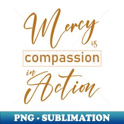 Mercy is compassion in action - Elegant Sublimation PNG Download - Unlock Vibrant Sublimation Designs