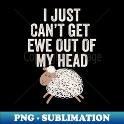 i just cant get ewe out of my head funny sheep song design - premium sublimation digital download - unleash your creativity