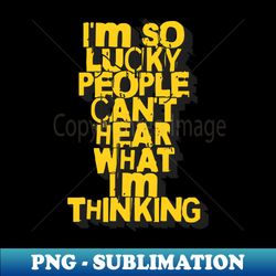 Im so lucky people cant hear what Im thinking phrase - Professional Sublimation Digital Download - Stunning Sublimation Graphics