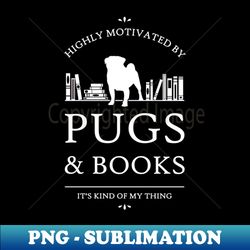 Highly Motivated by Pugs and Books - V2 - PNG Sublimation Digital Download - Perfect for Sublimation Mastery