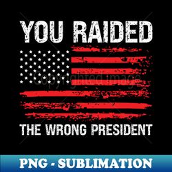 You Raided The Wrong President - Vintage Sublimation PNG Download - Transform Your Sublimation Creations
