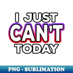 i just cant today - professional sublimation digital download - unleash your inner rebellion