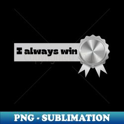 I Always Win - Premium PNG Sublimation File - Fashionable and Fearless