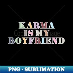 Karma Is My Boyfriend - High-Resolution PNG Sublimation File - Instantly Transform Your Sublimation Projects