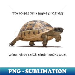 Tortoises Only Make Progress When They Stick Their Necks Out - Signature Sublimation PNG File - Bold & Eye-catching
