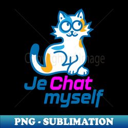 Je Chat Myself - PNG Transparent Digital Download File for Sublimation - Perfect for Sublimation Art