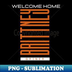 Welcome Home Brittney Griner - Premium Sublimation Digital Download - Unleash Your Creativity