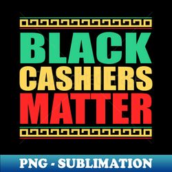 Black Cashiers Matter Black History Month BLM protest - Elegant Sublimation PNG Download - Perfect for Sublimation Mastery