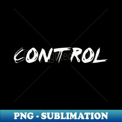 Control - Special Edition Sublimation PNG File - Bold & Eye-catching