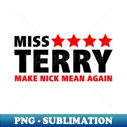 Miss Terry Make Nick Mean Again - High-Resolution PNG Sublimation File - Bring Your Designs to Life