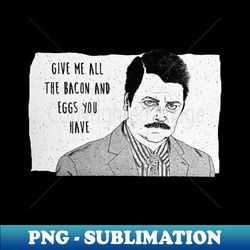 Ron Swanson Give me all the bacon - PNG Sublimation Digital Download - Spice Up Your Sublimation Projects