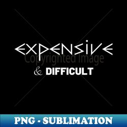 Expensive  Difficult - Modern Sublimation PNG File - Spice Up Your Sublimation Projects