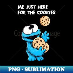 Im just here for the cookies - Unique Sublimation PNG Download - Create with Confidence