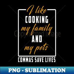 I Like Cooking My Family And My Pets Commas Save Lives - Unique Sublimation PNG Download - Create with Confidence