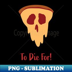 Pizza To Die For Varient - Special Edition Sublimation PNG File - Spice Up Your Sublimation Projects