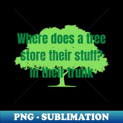 Nature Joke  Where does a tree store their stuff In their trunk - Exclusive Sublimation Digital File - Perfect for Sublimation Art