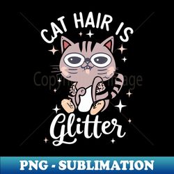 Cat hair is my glitter - Stylish Sublimation Digital Download - Spice Up Your Sublimation Projects