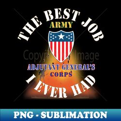 The Best Job I ever had  - Adjutant Generals Corps w White Txt - w Explode X 300 - PNG Transparent Digital Download File for Sublimation - Perfect for Sublimation Art