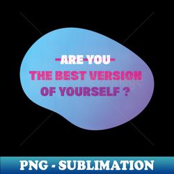 Are you The Best Version of Yourself - Instant PNG Sublimation Download - Defying the Norms