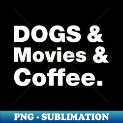 Dogs and movies and coffee - Instant PNG Sublimation Download - Perfect for Sublimation Mastery