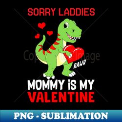 sorry mommy is my valentine baby t rex boys valentine - png sublimation digital download - enhance your apparel with stunning detail