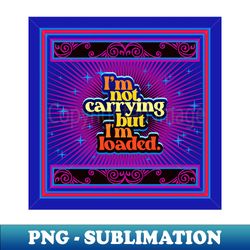 Im Not Carrying But Im Loaded 30  Funny - Retro PNG Sublimation Digital Download - Spice Up Your Sublimation Projects