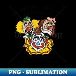 When I Die I May Not Go To Heaven I Dont Know If They Let Clowns In - Unique Sublimation PNG Download - Stunning Sublimation Graphics