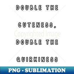 Double the Cuteness Double the Quirkiness twin - Decorative Sublimation PNG File - Unleash Your Inner Rebellion