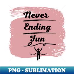 Never ending fun - Exclusive Sublimation Digital File - Perfect for Personalization