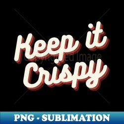 Keep it Crispy - Unique Sublimation PNG Download - Instantly Transform Your Sublimation Projects
