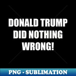 Donald trump did nothing wrong - Premium Sublimation Digital Download - Fashionable and Fearless