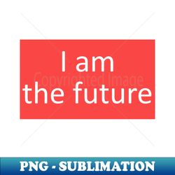 I am the future phrase - Decorative Sublimation PNG File - Transform Your Sublimation Creations