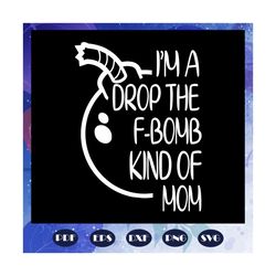 I am A Drop The Fbomb Kind Of Mom Svg, Mothers Day Svg, Mothers Day Gift, Gift For Mom, Gigi, Mommy, Nana Svg, Mom Life