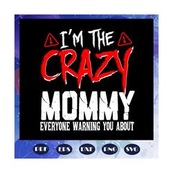 I am the crazy mommy svg, mommy svg, mothers day svg, mommy life, mothers day gift, mommy birthday, gift for mimi, baby