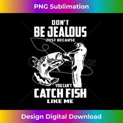 Don't Be Jealous Just Because You Can't Catch Fish Like - Futuristic PNG Sublimation File - Animate Your Creative Concepts