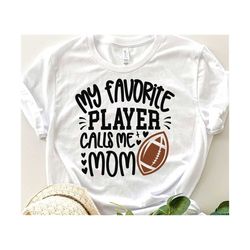 Football Mom Svg, My Favorite Player Calls Me Mom Svg, Game Day Mom Gift Svg Football Mom Shirt Svg, Love Football ball Svg