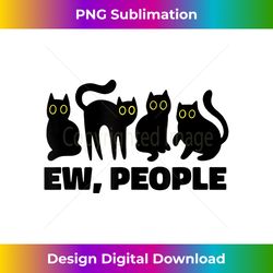 Ew People, Ew People Cat, Ewww Introvert Gifts for Women - Timeless PNG Sublimation Download - Lively and Captivating Visuals