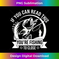 If You Can Read This You're Fishing Too Close Fisherm - Minimalist Sublimation Digital File - Striking & Memorable Impressions