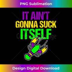 It Aint Gonna Suck Itself Mardi Gras Funny Crawfish Par - Innovative PNG Sublimation Design - Tailor-Made for Sublimation Craftsmanship