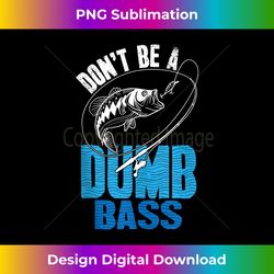 Don't Be A Dumb Bass Funny Fishing Gift Fisherman Saying Tank T - Sleek Sublimation PNG Download - Spark Your Artistic Genius